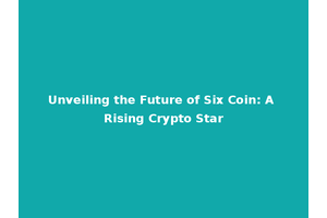 Unveiling the Future of Six Coin: A Rising Crypto Star