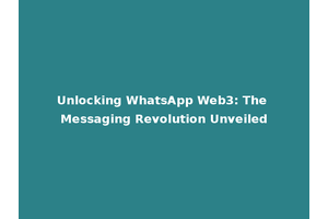 Unlocking WhatsApp Web3: The Messaging Revolution Unveiled
