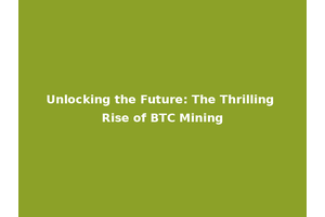 Unlocking the Future: The Thrilling Rise of BTC Mining