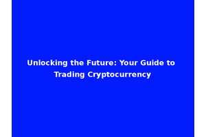 Unlocking the Future: Your Guide to Trading Cryptocurrency