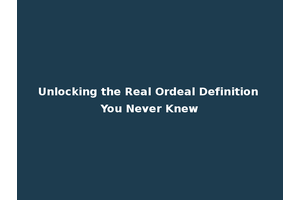 Unlocking the Real Ordeal Definition You Never Knew