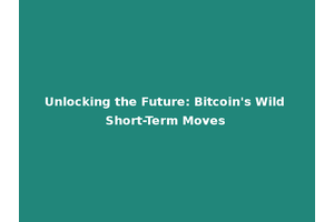 Unlocking the Future: Bitcoin's Wild Short-Term Moves