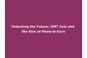 Unlocking the Future: GMT Coin and the Rise of Move-to-Earn
