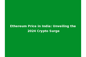 Ethereum Price in India: Unveiling the 2024 Crypto Surge