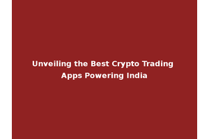 Unveiling the Best Crypto Trading Apps Powering India