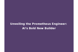 Unveiling the Prometheus Engineer: AI's Bold New Builder