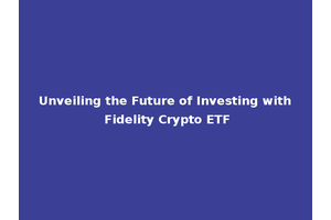 Unveiling the Future of Investing with Fidelity Crypto ETF