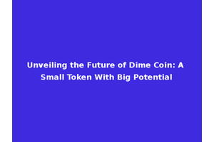 Unveiling the Future of Dime Coin: A Small Token With Big Potential