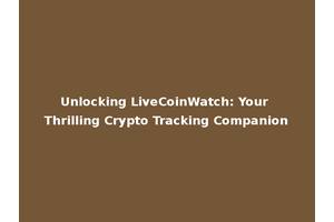 Unlocking LiveCoinWatch: Your Thrilling Crypto Tracking Companion