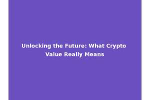 Unlocking the Future: What Crypto Value Really Means