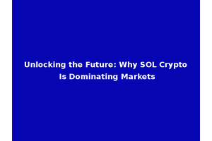 Unlocking the Future: Why SOL Crypto Is Dominating Markets