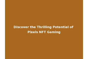Discover the Thrilling Potential of Pixels NFT Gaming