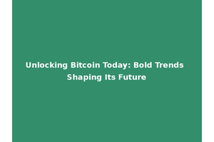 Unlocking Bitcoin Today: Bold Trends Shaping Its Future