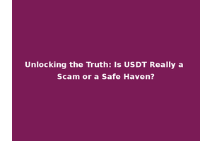 Unlocking the Truth: Is USDT Really a Scam or a Safe Haven?