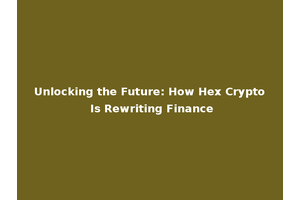 Unlocking the Future: How Hex Crypto Is Rewriting Finance