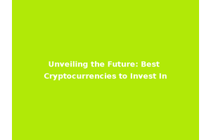 Unveiling the Future: Best Cryptocurrencies to Invest In