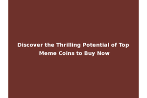 Discover the Thrilling Potential of Top Meme Coins to Buy Now