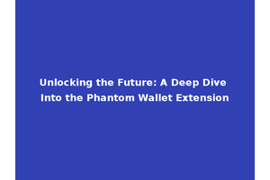 Unlocking the Future: A Deep Dive Into the Phantom Wallet Extension