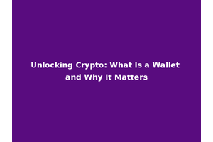 Unlocking Crypto: What Is a Wallet and Why It Matters