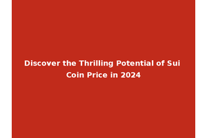 Discover the Thrilling Potential of Sui Coin Price in 2024
