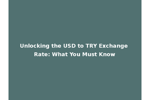 Unlocking the USD to TRY Exchange Rate: What You Must Know