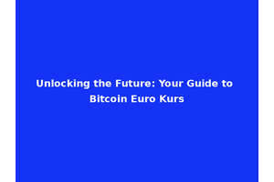 Unlocking the Future: Your Guide to Bitcoin Euro Kurs