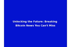 Unlocking the Future: Breaking Bitcoin News You Can't Miss