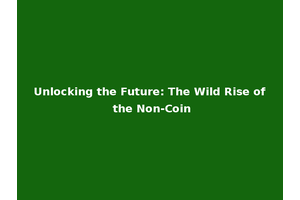 Unlocking the Future: The Wild Rise of the Non-Coin