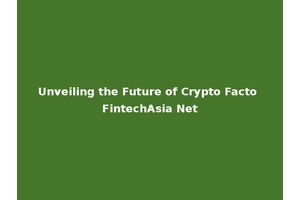 Unveiling the Future of Crypto Facto FintechAsia Net