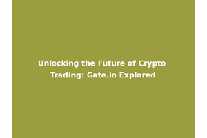 Unlocking the Future of Crypto Trading: Gate.io Explored