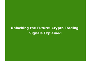 Unlocking the Future: Crypto Trading Signals Explained