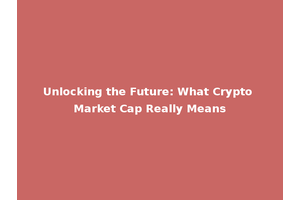 Unlocking the Future: What Crypto Market Cap Really Means