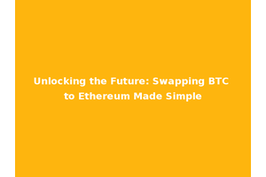Unlocking the Future: Swapping BTC to Ethereum Made Simple