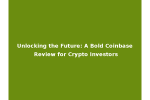 Unlocking the Future: A Bold Coinbase Review for Crypto Investors
