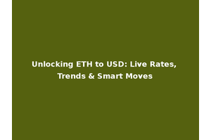 Unlocking ETH to USD: Live Rates, Trends & Smart Moves