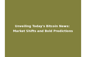 Unveiling Today's Bitcoin News: Market Shifts and Bold Predictions