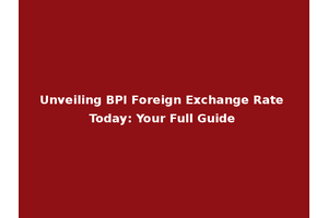 Unveiling BPI Foreign Exchange Rate Today: Your Full Guide