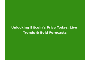 Unlocking Bitcoin's Price Today: Live Trends & Bold Forecasts
