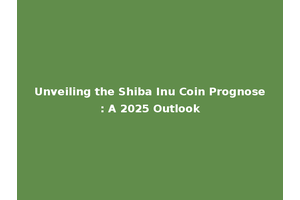 Unveiling the Shiba Inu Coin Prognose: A 2025 Outlook