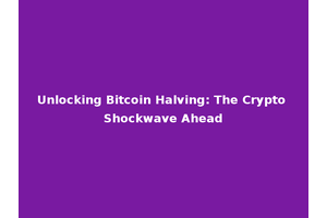 Unlocking Bitcoin Halving: The Crypto Shockwave Ahead