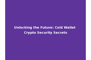 Unlocking the Future: Cold Wallet Crypto Security Secrets