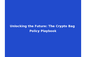 Unlocking the Future: The Crypto Bag Policy Playbook