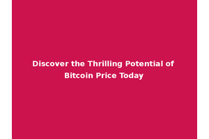 Discover the Thrilling Potential of Bitcoin Price Today