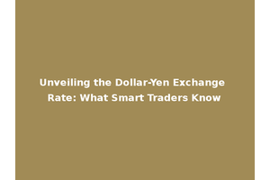 Unveiling the Dollar-Yen Exchange Rate: What Smart Traders Know