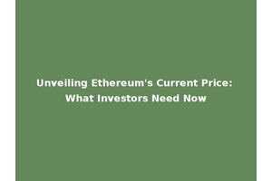 Unveiling Ethereum's Current Price: What Investors Need Now