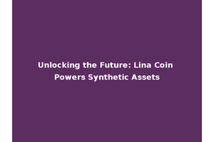 Unlocking the Future: Lina Coin Powers Synthetic Assets