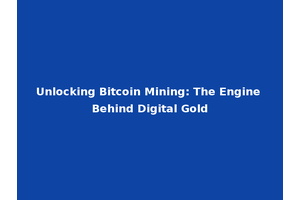Unlocking Bitcoin Mining: The Engine Behind Digital Gold