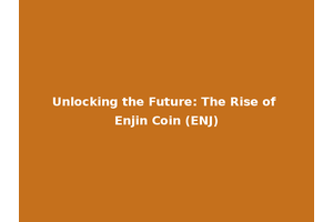 Unlocking the Future: The Rise of Enjin Coin (ENJ)