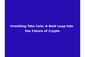 Unveiling Tata Coin: A Bold Leap Into the Future of Crypto