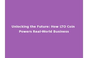 Unlocking the Future: How LTO Coin Powers Real-World Business